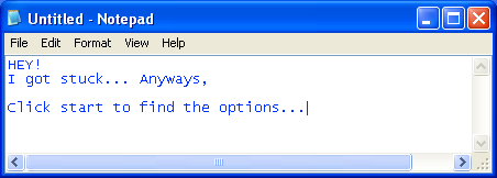 notepad windows. text: HEY! I got stuck... Anyways, click start to find the options...